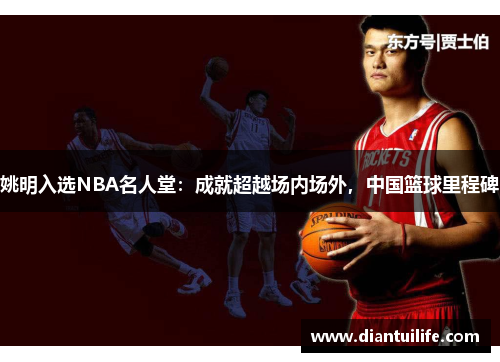 姚明入选NBA名人堂：成就超越场内场外，中国篮球里程碑